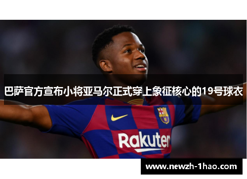 巴萨官方宣布小将亚马尔正式穿上象征核心的19号球衣