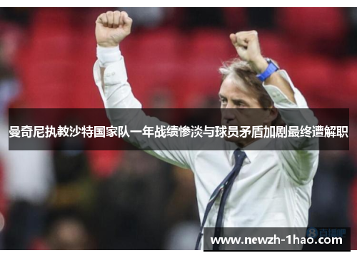 曼奇尼执教沙特国家队一年战绩惨淡与球员矛盾加剧最终遭解职