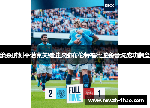 绝杀时刻平诺克关键进球助布伦特福德逆袭曼城成功翻盘