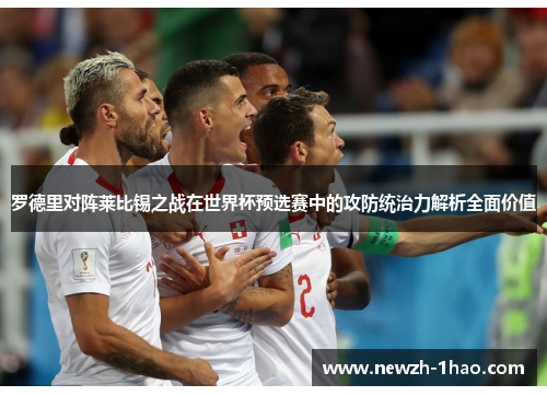罗德里对阵莱比锡之战在世界杯预选赛中的攻防统治力解析全面价值