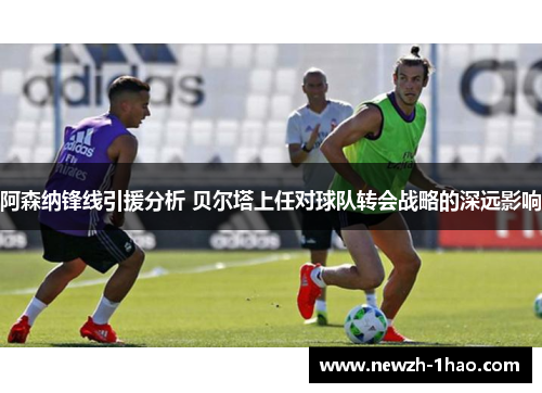 阿森纳锋线引援分析 贝尔塔上任对球队转会战略的深远影响 阿森纳锋线引援分析 贝尔塔上任对球队转会战略的深远影响
