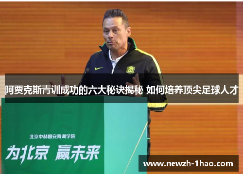 阿贾克斯青训成功的六大秘诀揭秘 如何培养顶尖足球人才 阿贾克斯青训成功的六大秘诀揭秘 如何培养顶尖足球人才