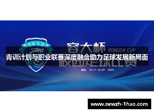 青训计划与职业联赛深度融合助力足球发展新局面 青训计划与职业联赛深度融合助力足球发展新局面